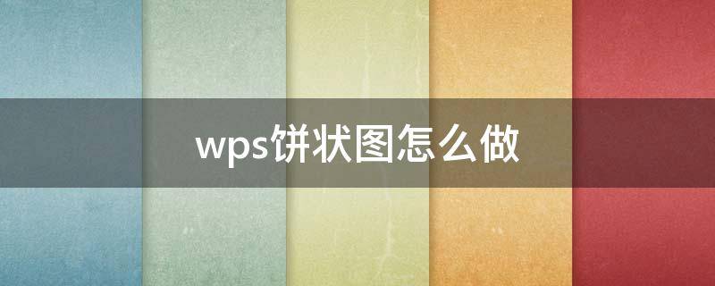 wps饼状图怎么做（wps饼状图怎么做百分比）