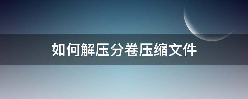 如何解压分卷压缩文件 手机如何解压分卷压缩文件