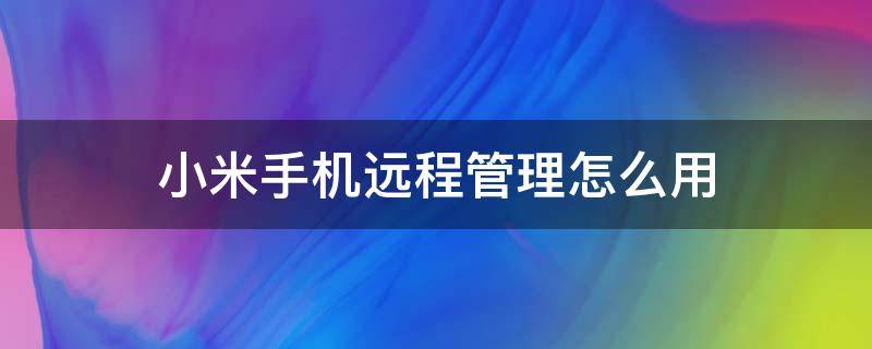小米手机远程管理怎么用（小米手机怎样远程控制）