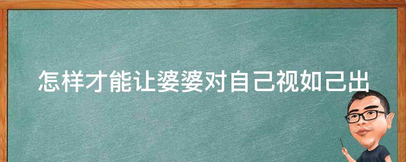 怎样才能让婆婆对自己视如己出 如何让婆婆对你挑不出毛病