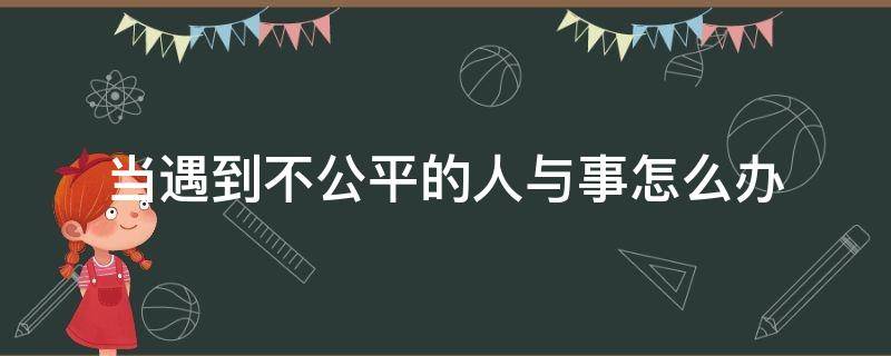 当遇到不公平的人与事怎么办 人遇到不公平的时候怎么做