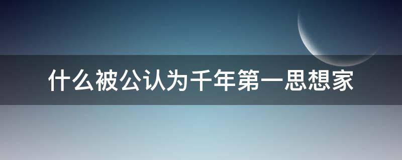 什么被公认为千年第一思想家（哪个被公认为千年第一思想家）