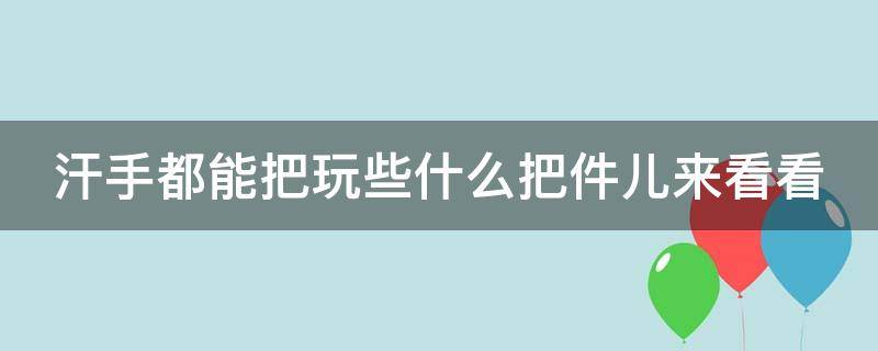 汗手都能把玩些什么把件儿来看看 适合汗手把玩的把件