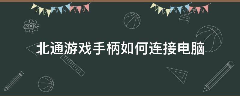 北通游戏手柄如何连接电脑（北通手柄怎么连接电脑玩游戏）