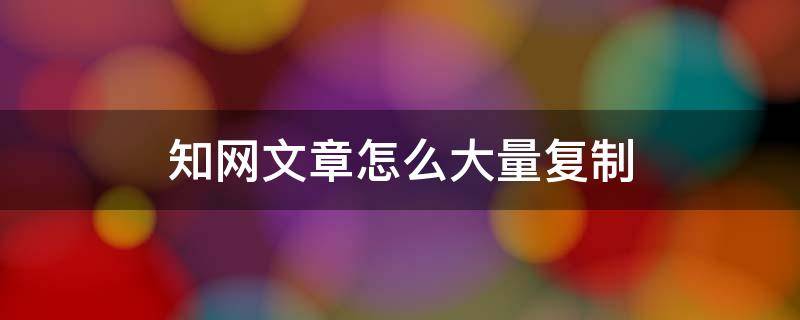 知网文章怎么大量复制（知网里面的文章内容可以复制吗）
