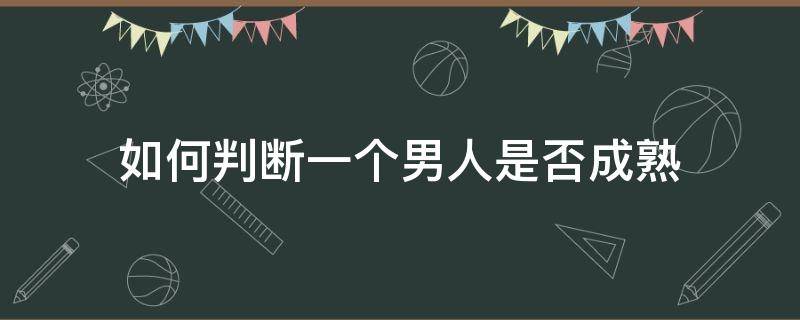 如何判断一个男人是否成熟 怎么看一个男生是否成熟