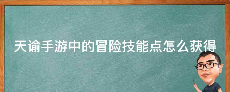 天谕手游中的冒险技能点怎么获得 天谕冒险提升攻略