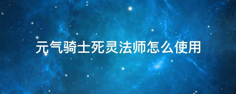 元气骑士死灵法师怎么使用 元气骑士死灵法师技能详解