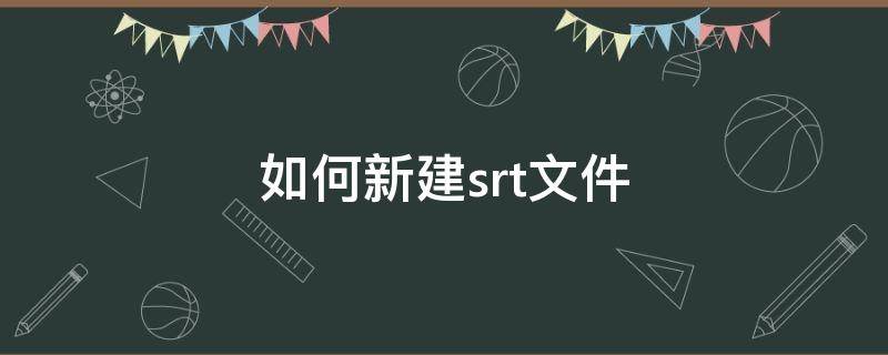 如何新建srt文件（怎么新建srt文件）