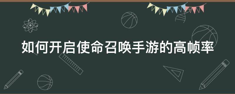 如何开启使命召唤手游的高帧率（如何开启使命召唤手游的高帧率设置）