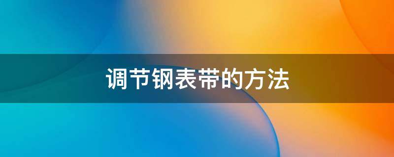 调节钢表带的方法 钢带表带调节方法
