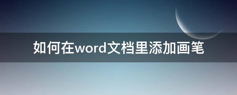 如何在word文档里添加画笔 怎么在word文档里使用画笔