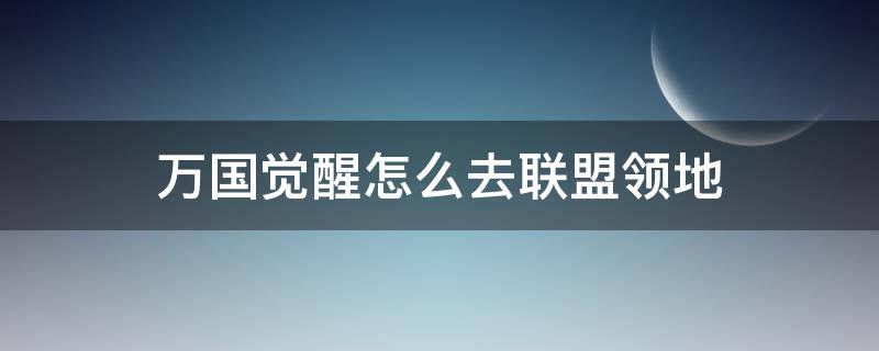 万国觉醒怎么去联盟领地（万国觉醒如何去联盟领地）