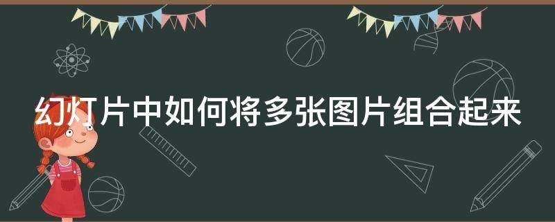 幻灯片中如何将多张图片组合起来（幻灯片多张图片拼接）