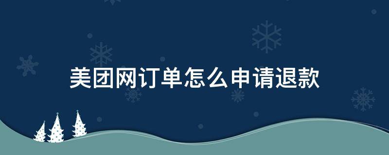 美团网订单怎么申请退款 美团确认订单如何申请退款