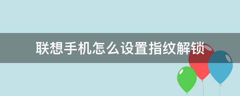 联想手机怎么设置指纹解锁 联想电脑指纹解锁在哪儿设置