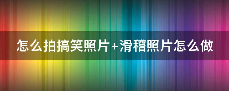 怎么拍搞笑照片（怎样拍搞笑照片）