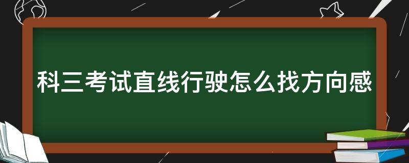 科三考试直线行驶怎么找方向感 科目三直线行驶怎么看方向正不正