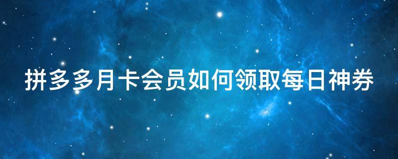 拼多多月卡会员如何领取每日神券（拼多多月卡会员如何领取每日神券啊）