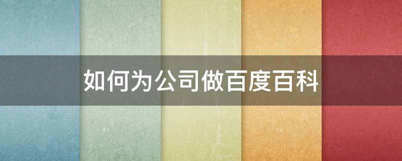 如何为公司做百度百科 如何在公司