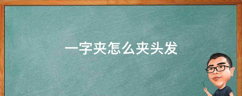 一字夹怎么夹头发 一字夹怎么夹头发好看短发