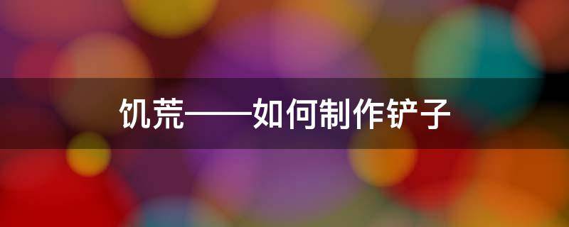 饥荒——如何制作铲子 饥荒铁铲怎么做