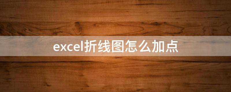 excel折线图怎么加点 excel折线图怎么添加折线图