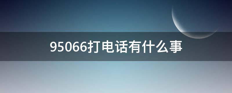 95066打电话有什么事 95066给我打电话有什么事