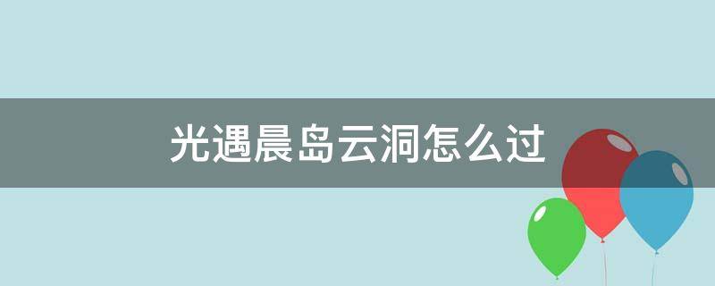 光遇晨岛云洞怎么过 光遇晨岛云洞怎么飞