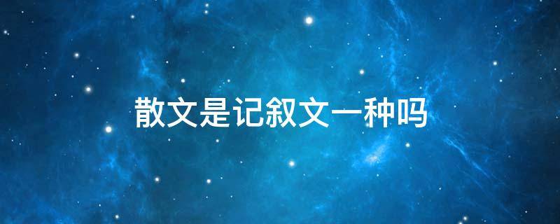 散文是记叙文一种吗（散文和记叙文有区别吗）