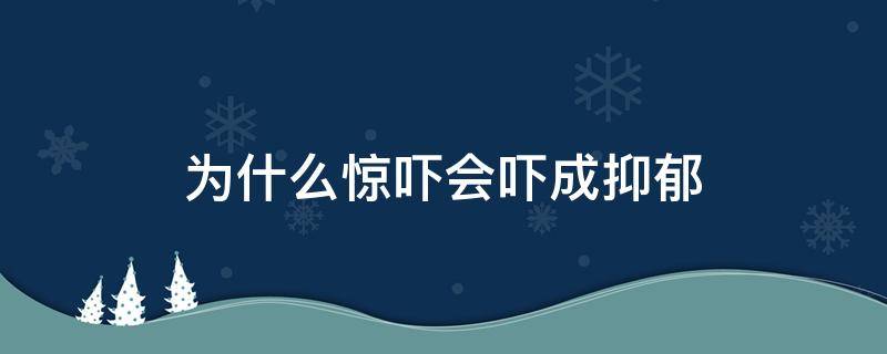 为什么惊吓会吓成抑郁 为什么惊吓会吓成抑郁老痛苦