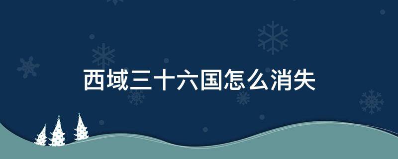 西域三十六国怎么消失（西域三十六国都消失了吗）