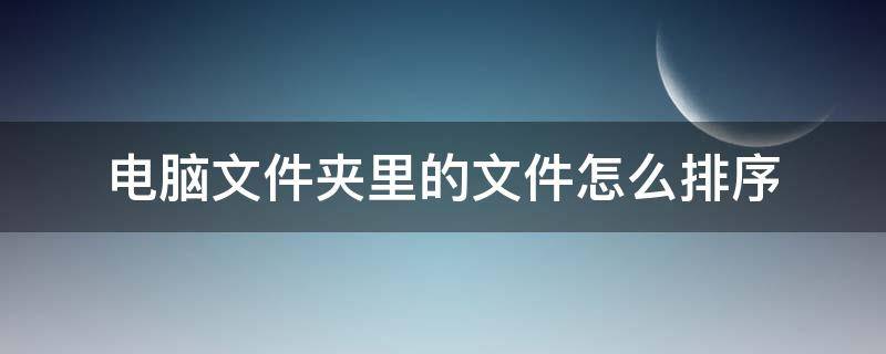 电脑文件夹里的文件怎么排序（怎么把电脑文件夹里面的文件排序）