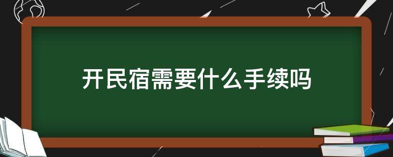 开民宿需要什么手续吗 开办民宿需要办什么手续