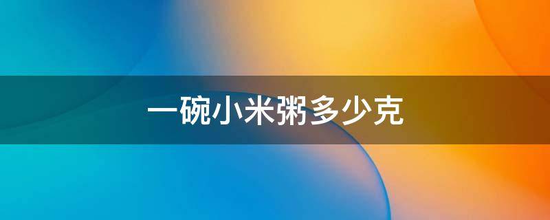 一碗小米粥多少克 一碗小米粥多少克米