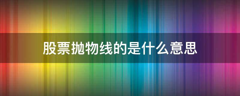 股票抛物线的是什么意思 何为股票的抛物线