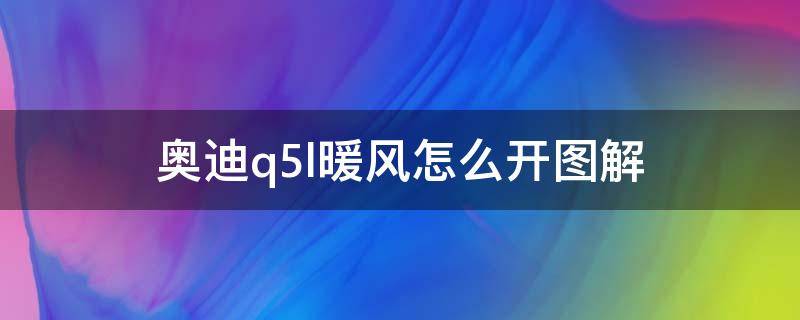 奥迪q5l暖风怎么开图解（奥迪Q5L暖风怎么开）