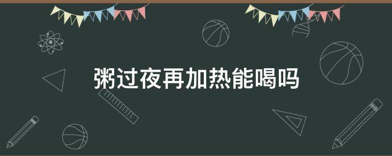 粥过夜再加热能喝吗（煮开的粥能过夜吗）