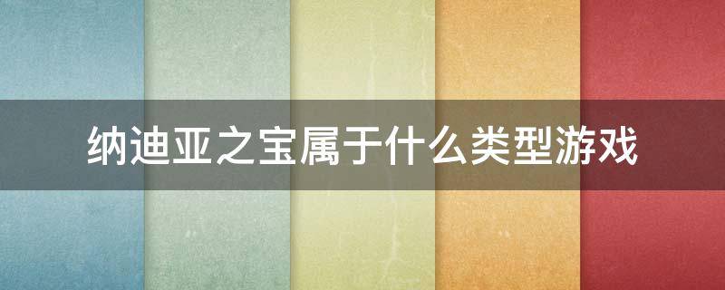 纳迪亚之宝属于什么类型游戏 纳迪亚之宝是什么类型的游戏