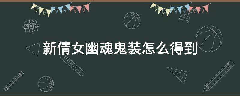 新倩女幽魂鬼装怎么得到（新倩女幽魂鬼装怎么获得）