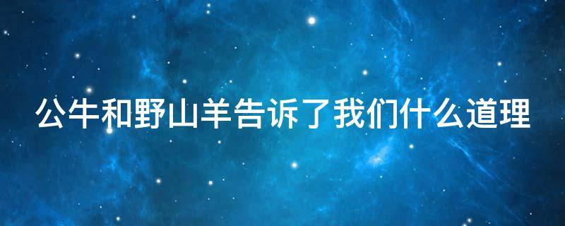 公牛和野山羊告诉了我们什么道理（公牛和野山羊告诉了我们什么道理作文）