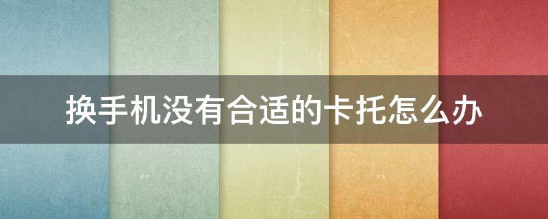换手机没有合适的卡托怎么办 新买的手机卡托取不下来