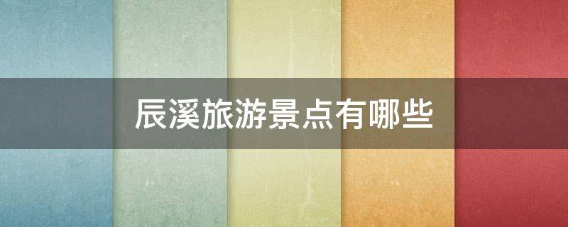 辰溪旅游景点有哪些（辰溪县旅游地方有哪些）