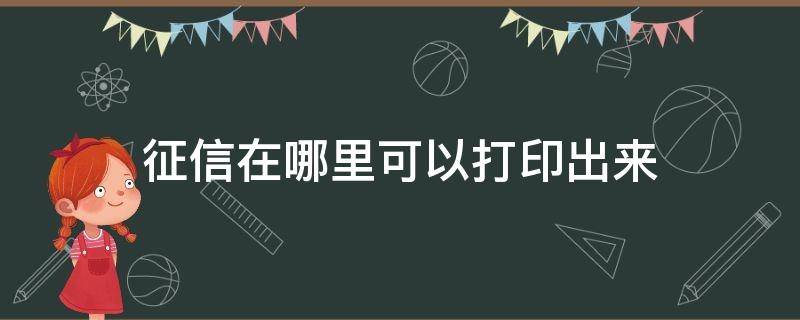 征信在哪里可以打印出来 征信可以在哪里打印出来?