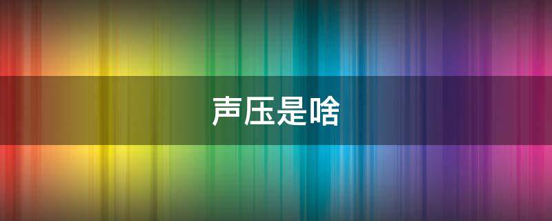 声压是啥 声压的定义是什么