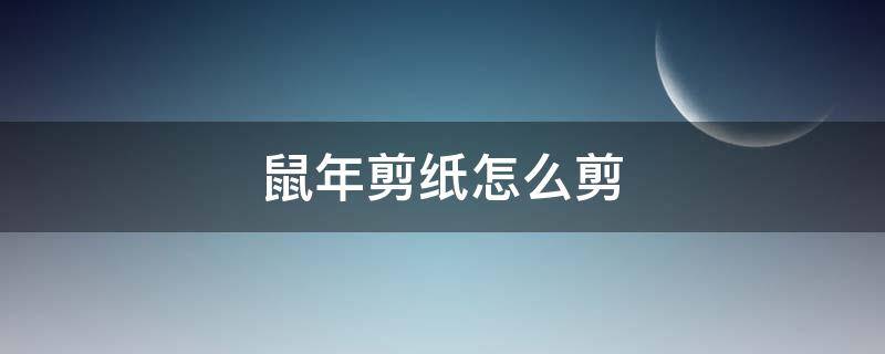 鼠年剪纸怎么剪（2020年鼠年剪纸怎么剪）