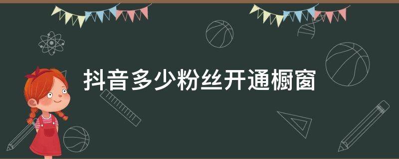 抖音多少粉丝开通橱窗 抖音多少粉丝才能开通橱窗