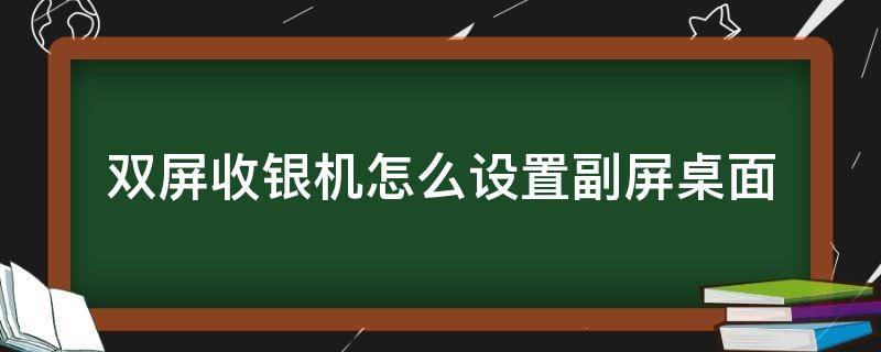 双屏收银机怎么设置副屏桌面 双屏收银机如何设置副屏