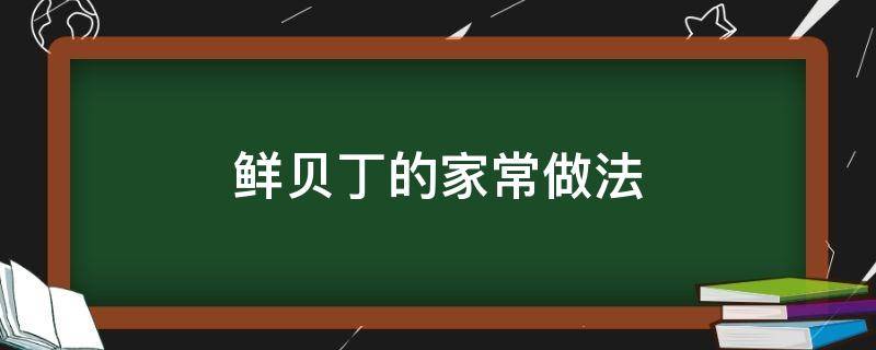 鲜贝丁的家常做法（鲜贝丁的家常做法烧汤）