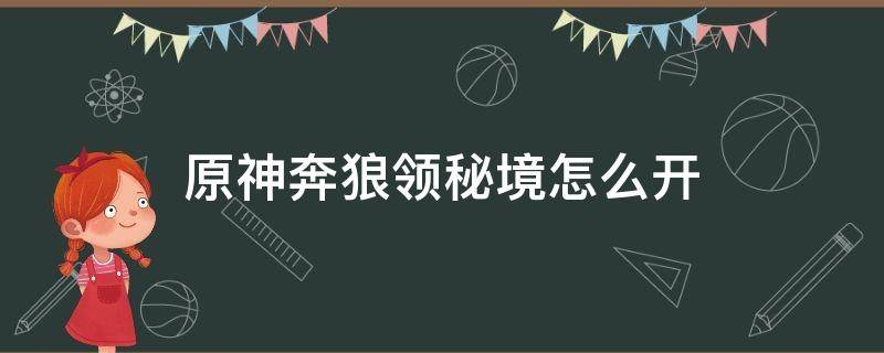 原神奔狼领秘境怎么开 原神奔狼的领主怎么开